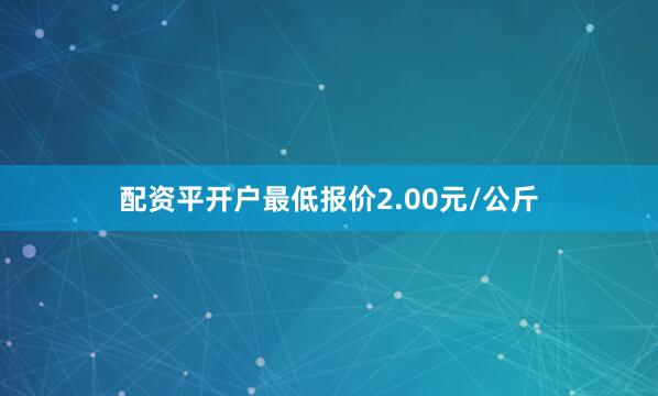 配资平开户最低报价2.00元/公斤