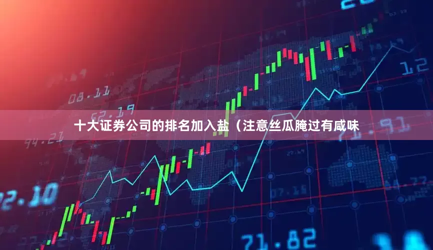 十大证券公司的排名加入盐（注意丝瓜腌过有咸味