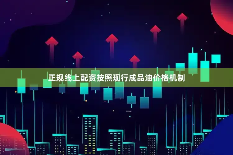 正规线上配资按照现行成品油价格机制