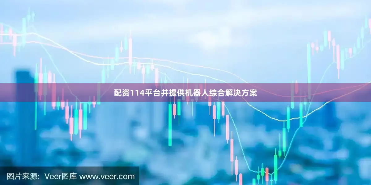配资114平台并提供机器人综合解决方案