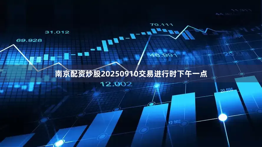 南京配资炒股20250910交易进行时下午一点