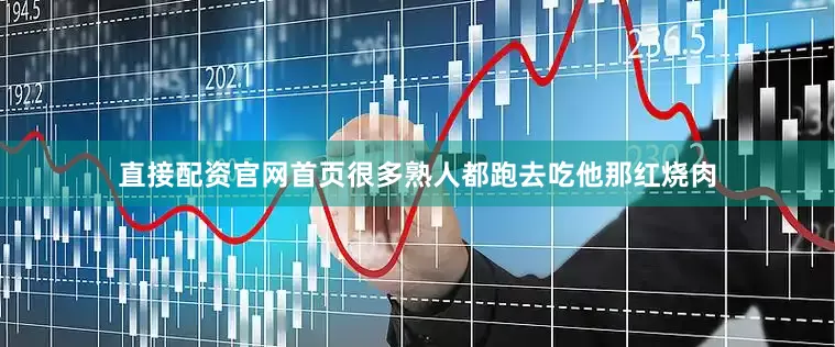直接配资官网首页很多熟人都跑去吃他那红烧肉