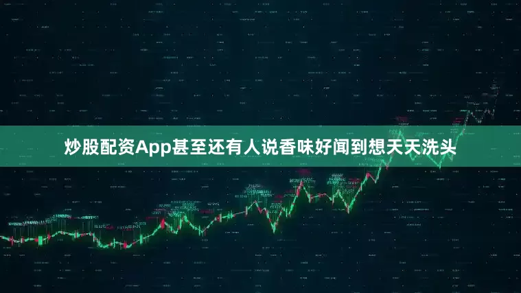 炒股配资App甚至还有人说香味好闻到想天天洗头